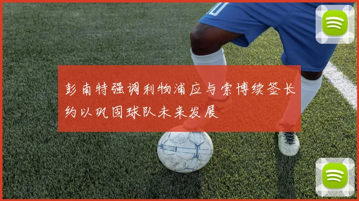 彭南特强调利物浦应与索博续签长约以巩固球队未来发展