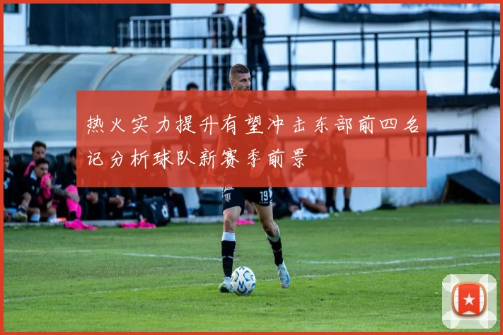 热火实力提升有望冲击东部前四名记分析球队新赛季前景