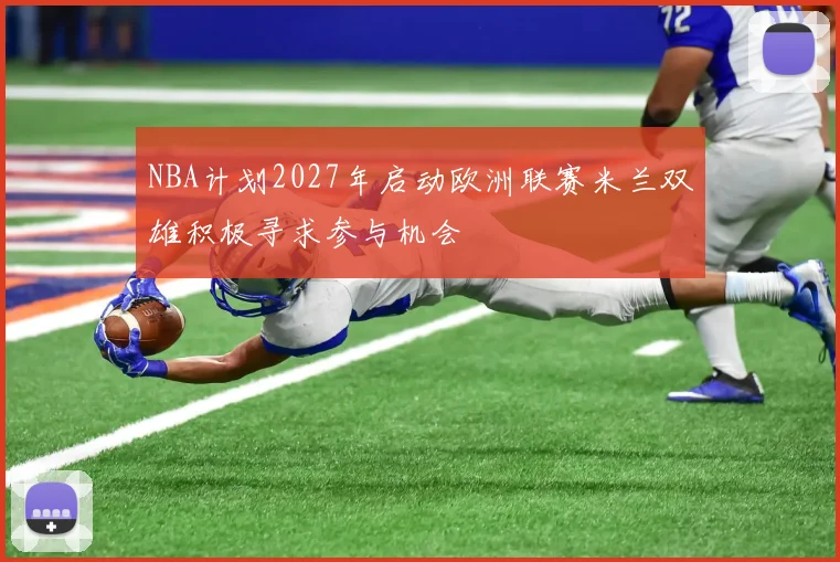 NBA计划2027年启动欧洲联赛米兰双雄积极寻求参与机会