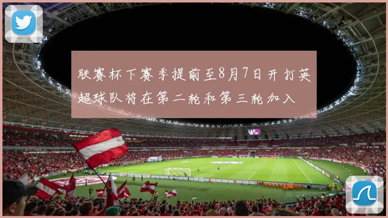 联赛杯下赛季提前至8月7日开打英超球队将在第二轮和第三轮加入