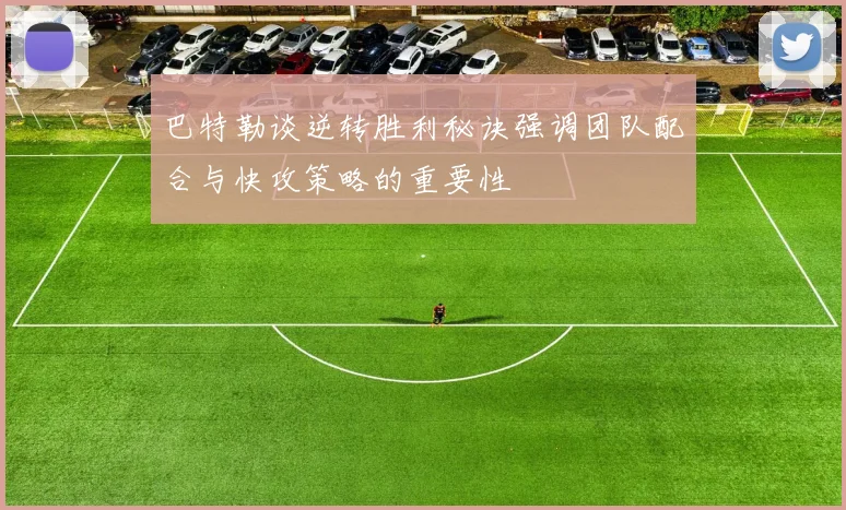巴特勒谈逆转胜利秘诀强调团队配合与快攻策略的重要性