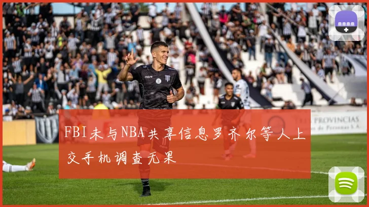 FBI未与NBA共享信息罗齐尔等人上交手机调查无果