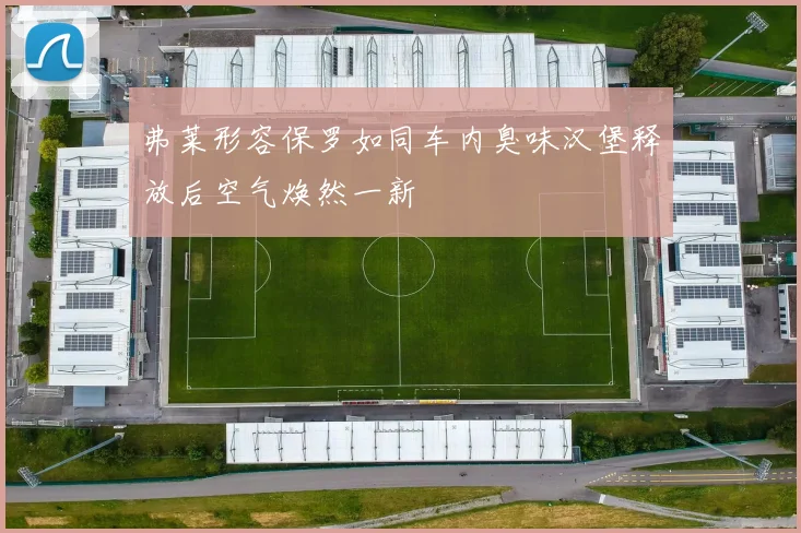 弗莱形容保罗如同车内臭味汉堡释放后空气焕然一新