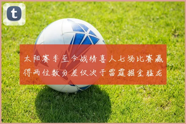 太阳赛季至今战绩喜人七场比赛赢得两位数分差仅次于雷霆掘金猛龙