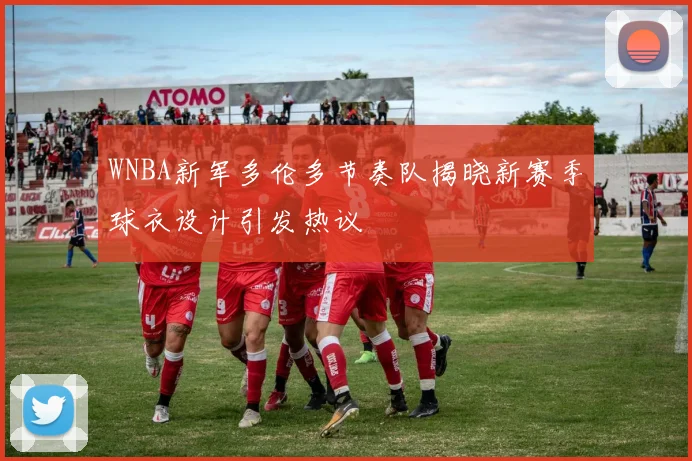 WNBA新军多伦多节奏队揭晓新赛季球衣设计引发热议