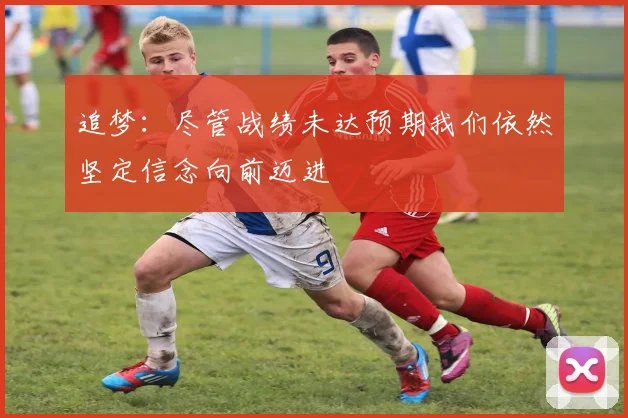追梦：尽管战绩未达预期我们依然坚定信念向前迈进
