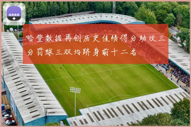 哈登数据再创历史佳绩得分助攻三分罚球三双均跻身前十二名