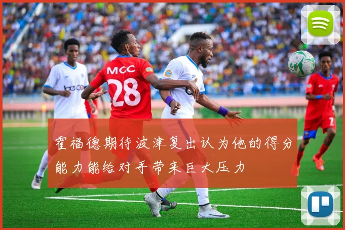霍福德期待波津复出认为他的得分能力能给对手带来巨大压力