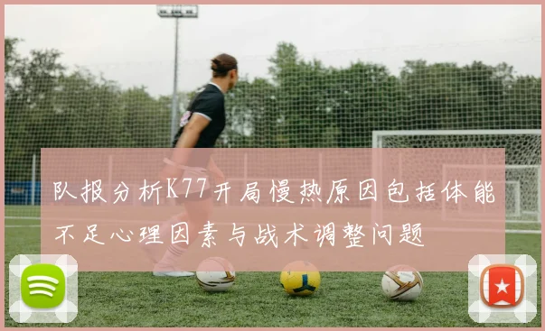 队报分析K77开局慢热原因包括体能不足心理因素与战术调整问题