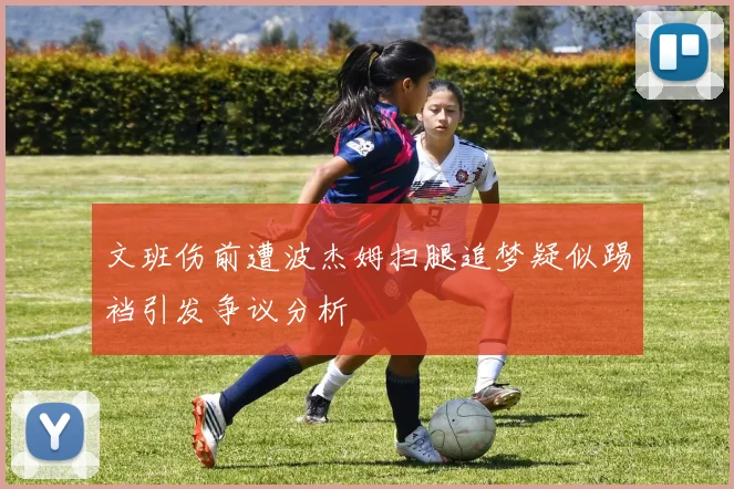 文班伤前遭波杰姆扫腿追梦疑似踢裆引发争议分析