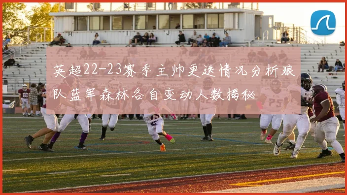 英超22-23赛季主帅更迭情况分析狼队蓝军森林各自变动人数揭秘