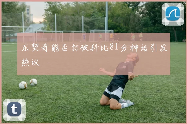 东契奇能否打破科比81分神话引发热议